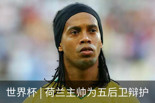 世界杯 | 荷兰主帅为五后卫辩护