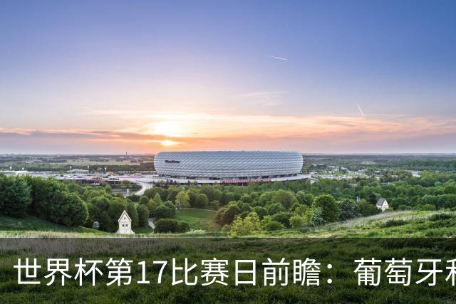 世界杯第17比赛日前瞻：葡萄牙和英格兰处境不妙，阿根廷笑看风云