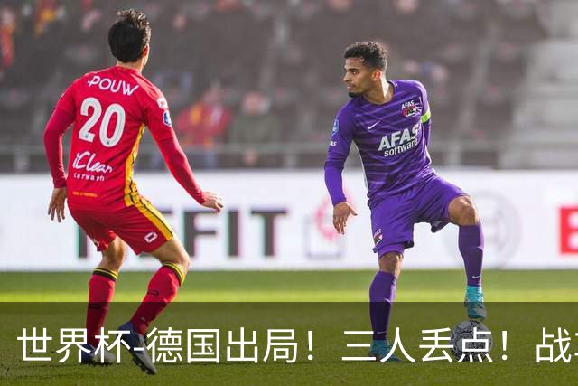 世界杯-德国出局！三人丢点！战车点球战总分4-5巴拉圭止步32强