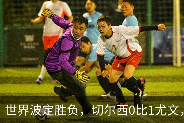 世界波定胜负，切尔西0比1尤文，穆德里克重返赛场阿隆索考察新人