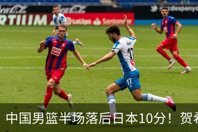 中国男篮半场落后日本10分！贺希宁10+2，王俊杰6分，杨瀚森拿不到球
