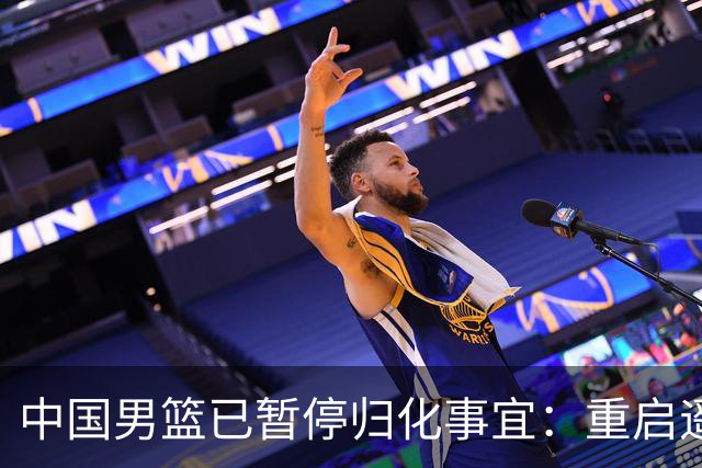 中国男篮已暂停归化事宜：重启遥遥无期 恐继续本土阵容战世预赛