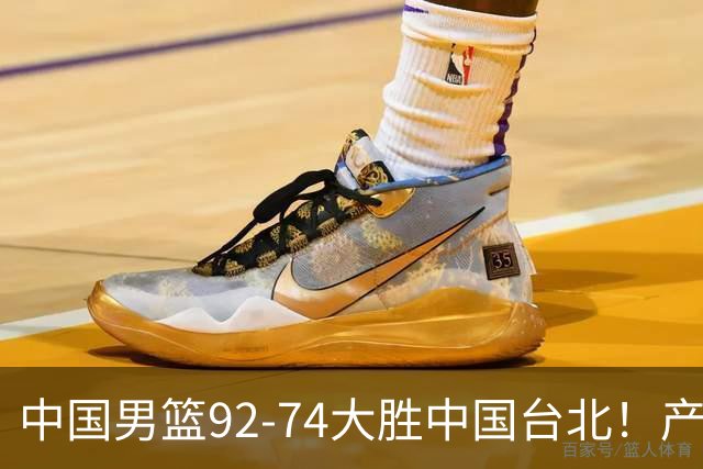 中国男篮92-74大胜中国台北！产生2个不可思议+3个事实，庞峥麟惊艳
