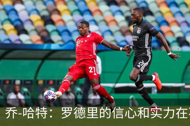 乔-哈特：罗德里的信心和实力在不断提升，今天可能属于他