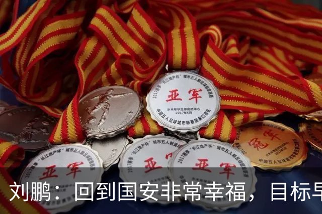 刘鹏：回到国安非常幸福，目标早日为球队培养出新一代国脚