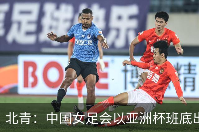 北青：中国女足会以亚洲杯班底出战亚运会，8月8日开始集训
