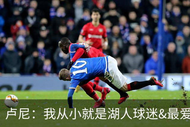 卢尼：我从小就是湖人球迷&最爱科比 无法拒绝加盟湖人的机会