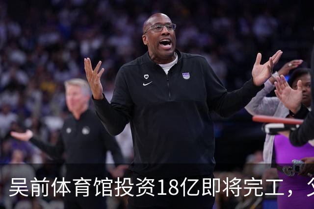 吴前体育馆投资18亿即将完工，父亲以儿子名义落成