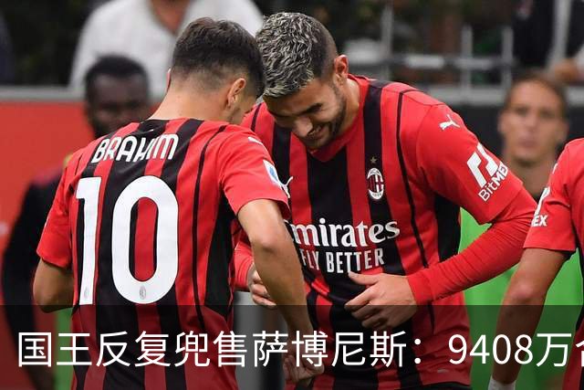 国王反复兜售萨博尼斯：9408万合同成重建最大障碍
