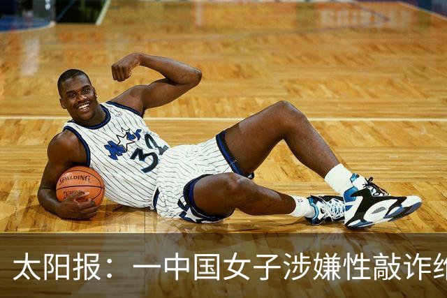 太阳报：一中国女子涉嫌性敲诈维拉老板，金额从470万镑加码至9亿