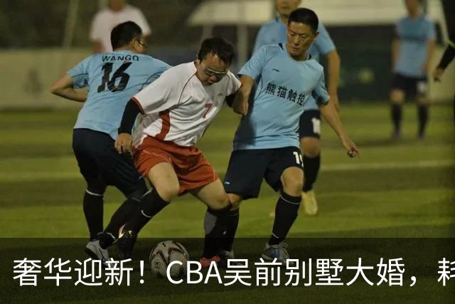 奢华迎新！CBA吴前别墅大婚，耗资约130万，众国手球星齐聚祝贺