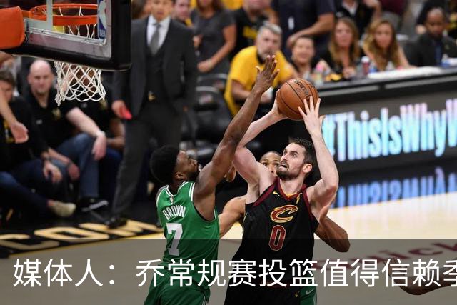媒体人：乔常规赛投篮值得信赖季后赛拉胯 活塞后续目标指向希罗