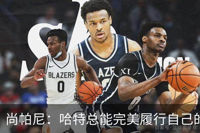 尚帕尼：哈特总能完美履行自己的职责 这是他成为优秀球员的原因