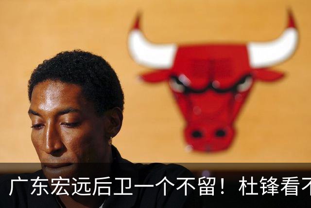 广东宏远后卫一个不留！杜锋看不上的球员，却得到郭士强重用