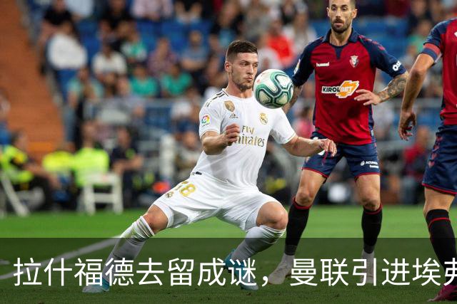 拉什福德去留成谜，曼联引进埃弗顿锋将恩迪亚耶计划搁置