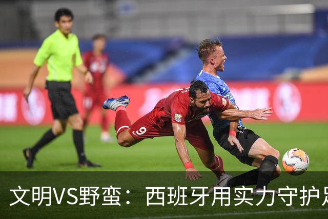 文明VS野蛮：西班牙用实力守护足球尊严与魅力