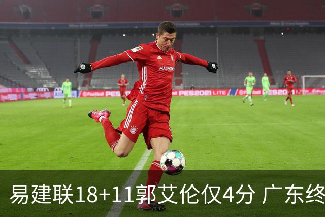 易建联18+11郭艾伦仅4分 广东终结辽宁4连胜