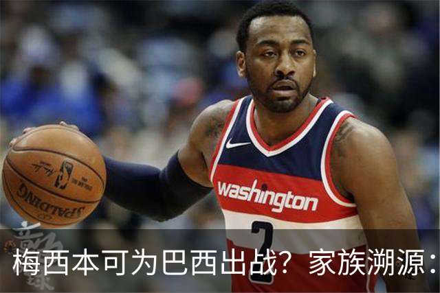 梅西本可为巴西出战？家族溯源：母系曾祖辈生于巴西