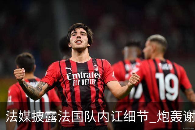 法媒披露法国队内讧细节 炮轰谢尔基拒绝听从德尚指示