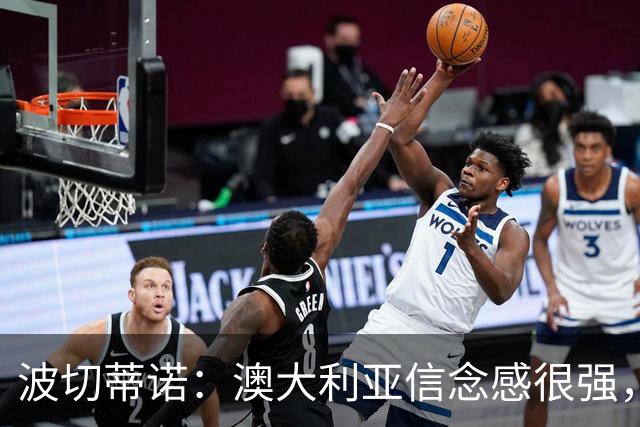 波切蒂诺：澳大利亚信念感很强，要击败这样的球队是很难的
