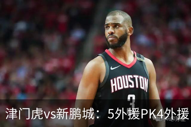 津门虎vs新鹏城：5外援PK4外援！于根伟禁赛，谢维军、戴伟浚出战
