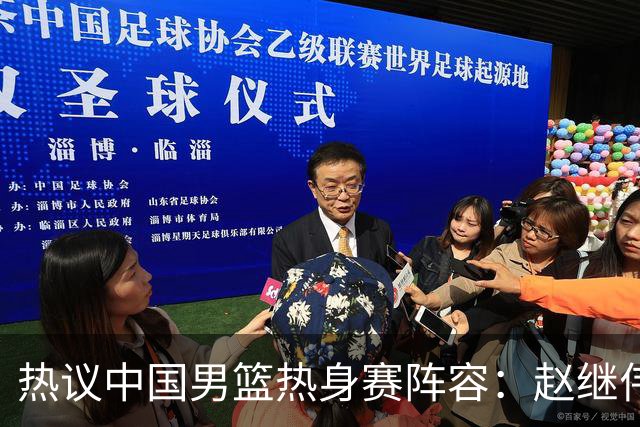 热议中国男篮热身赛阵容：赵继伟担纲老将，广东中锋迎重用良机