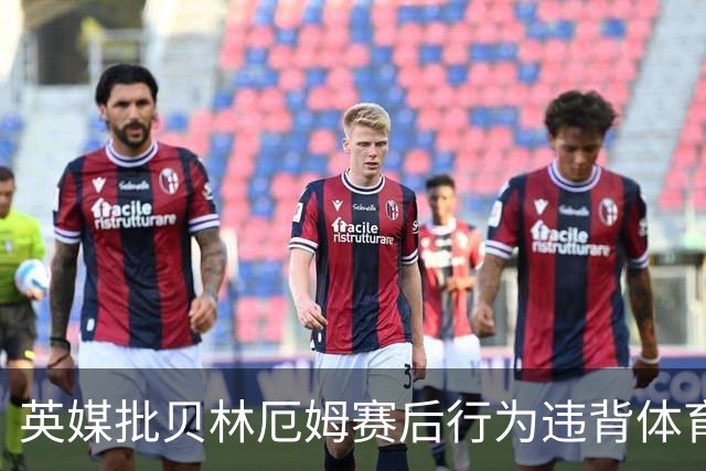 英媒批贝林厄姆赛后行为违背体育精神 可能被禁赛