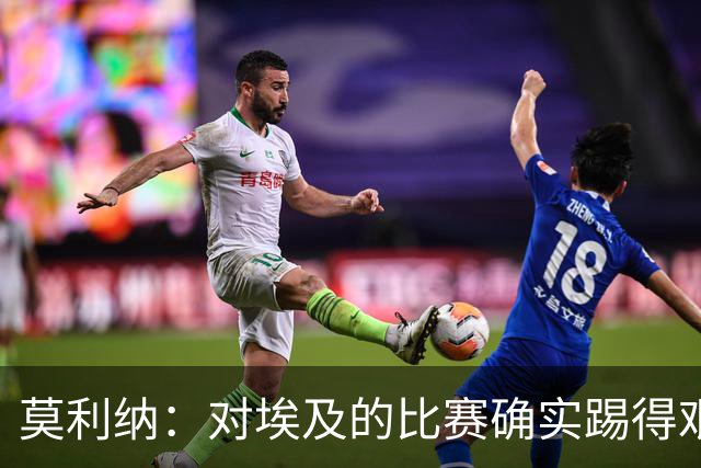 莫利纳：对埃及的比赛确实踢得艰难，赛前就知道这会是一场硬仗