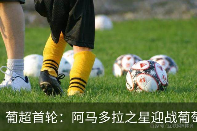 葡超首轮：阿马多拉之星迎战葡萄牙体育，苏亚雷斯领衔锋线
