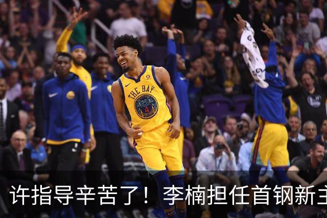 许指导辛苦了！李楠担任首钢新主帅 赵睿态度非争冠唯一障碍