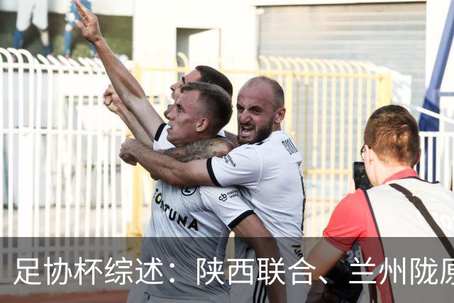 足协杯综述：陕西联合、兰州陇原竞技、大连可为下克上晋级16强