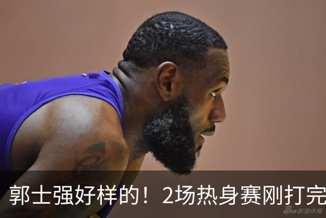 郭士强好样的！2场热身赛刚打完，男篮官宣5人离队，胡明轩没想到