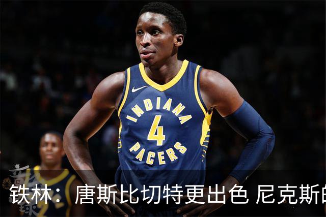 铁林：唐斯比切特更出色 尼克斯的阵容让文班亚马疲于奔命