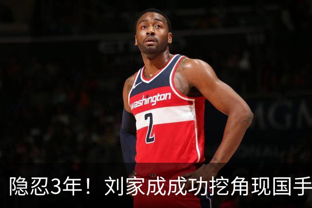 隐忍3年！刘家成成功挖角现国手，上演CBA版“以彼之道还施彼身”