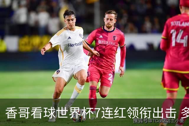 香哥看球世界杯7连红领衔出击 多人长线命中超8成！