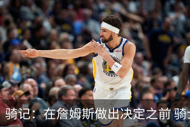 骑记：在詹姆斯做出决定之前 骑士大概率不会敲定与哈登的合同