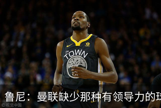 鲁尼：曼联缺少那种有领导力的球员