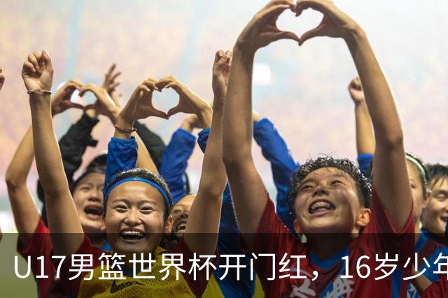U17男篮世界杯开门红，16岁少年比肩王俊杰？下场将迎欧洲劲旅大考